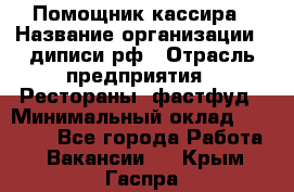 Помощник кассира › Название организации ­ диписи.рф › Отрасль предприятия ­ Рестораны, фастфуд › Минимальный оклад ­ 25 000 - Все города Работа » Вакансии   . Крым,Гаспра